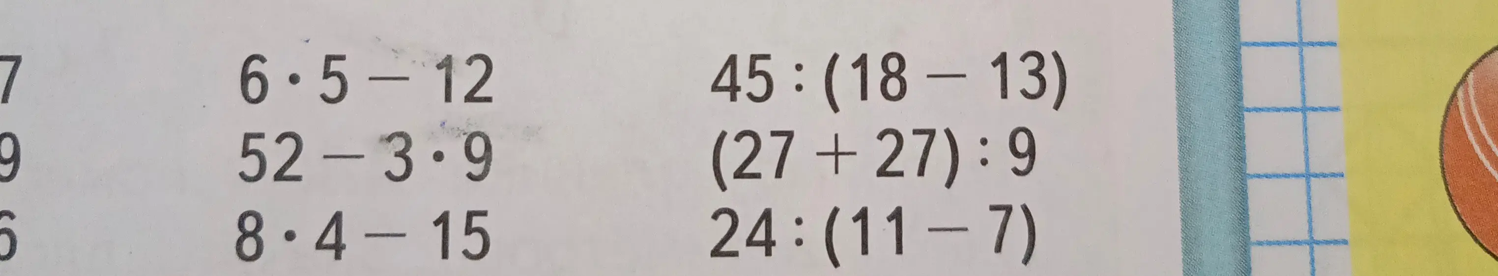 Реши примеры: 6*5-12, 52-3*9, 8*4-15, 45:(18-13), (27+27):9, 24:(11-7)