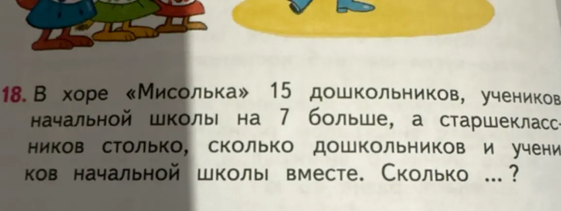 Вычисли, сколько старшеклассников в хоре, если дошкольников 15, учеников начальной школы на 7 больше, а старшеклассников столько, сколько дошкольников и учеников начальной школы вместе.
