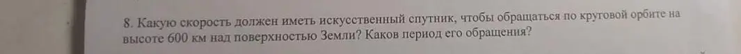Какую скорость должен иметь искусственный спутник, чтобы обращаться по круговой орбите на высоте 600 км над поверхностью Земли? Каков период его обращения?