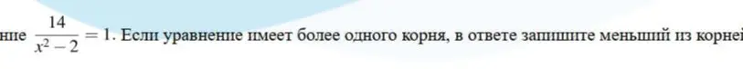 Реши уравнение 14/(x²-2) = 1. Если уравнение имеет более одного корня, в ответе запиши меньший из корней