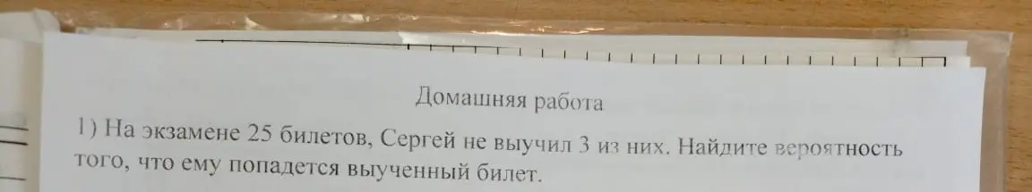 Найди вероятность того, что попадется выученный билет, если на экзамене 25 билетов, и 3 из них не выучены.