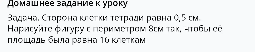 Нарисуй фигуру с периметром 8см так, чтобы её площадь была равна 16 клеткам