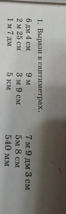 Вырази в сантиметрах следующие величины: 6 дм 4 см, 2 м 25 см, 1 м 7 дм, 9 м, 3 м 9 см, 5 км, 7 м 9 дм 3 см, 5м 8 см, 540 мм.