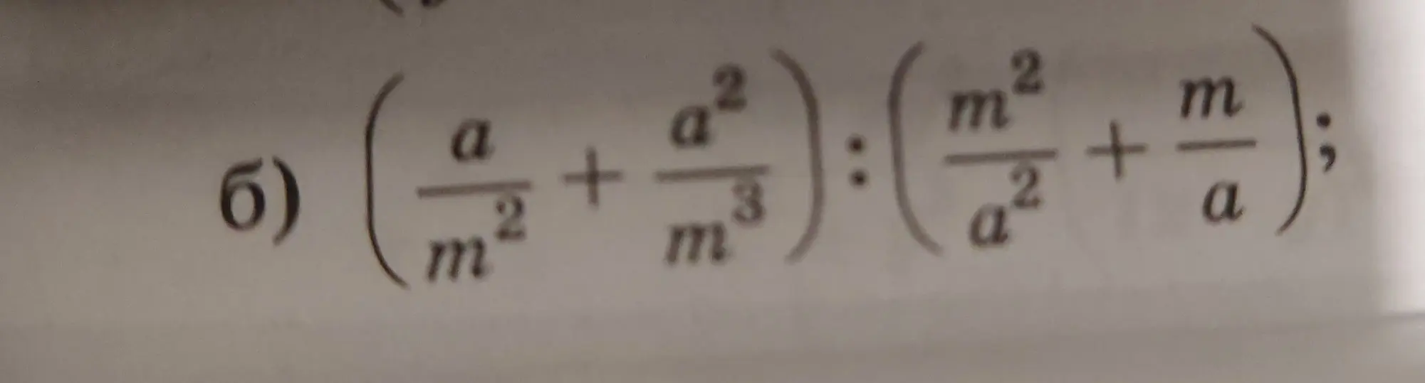 Упрости выражение (a/m^2 + a^2/m^3) : (m^2/a^2 + m/a)