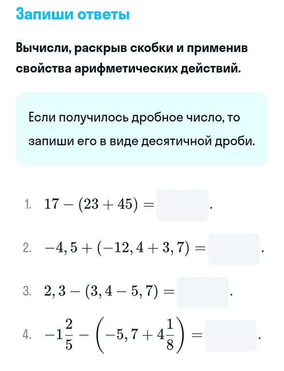 Вычисли, раскрыв скобки и применив свойства арифметических действий. Если получится дробное число, запиши его в виде десятичной дроби. 1. 17 - (23+45) =