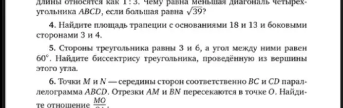 Найди площадь трапеции с основаниями 18 и 13 и боковыми сторонами 3 и 4, найди биссектрису треугольника со сторонами 3 и 6 и углом 60, найди отношение MO/OA, где M и N - середины сторон BC и CD параллелограмма ABCD.