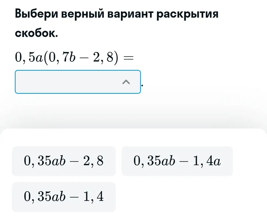 Выбери верный вариант раскрытия скобок в выражении 0,5a(0, 7b – 2, 8) =