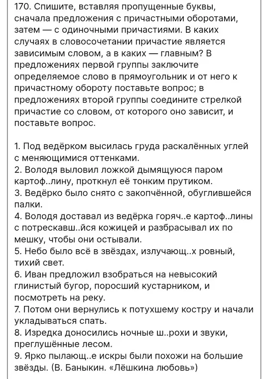Спиши, вставляя пропущенные буквы, сначала предложения с причастными оборотами, затем — с одиночными причастиями. В предложениях первой группы заключи определяемое слово в прямоугольник и от него к причастному обороту поставь вопрос; в предложениях второй группы соедини стрелкой причастие со словом, от которого оно зависит, и поставь вопрос.