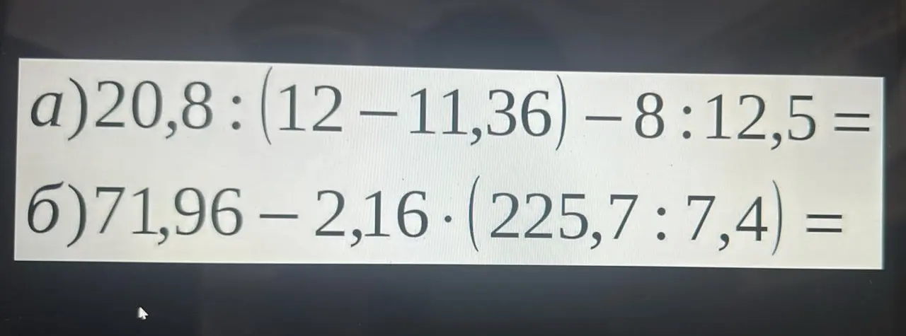 Вычисли значения выражений: a) 20,8 : (12-11,36) −8:12,5 =; б) 71,96 – 2,16 (225,7 : 7,4) =