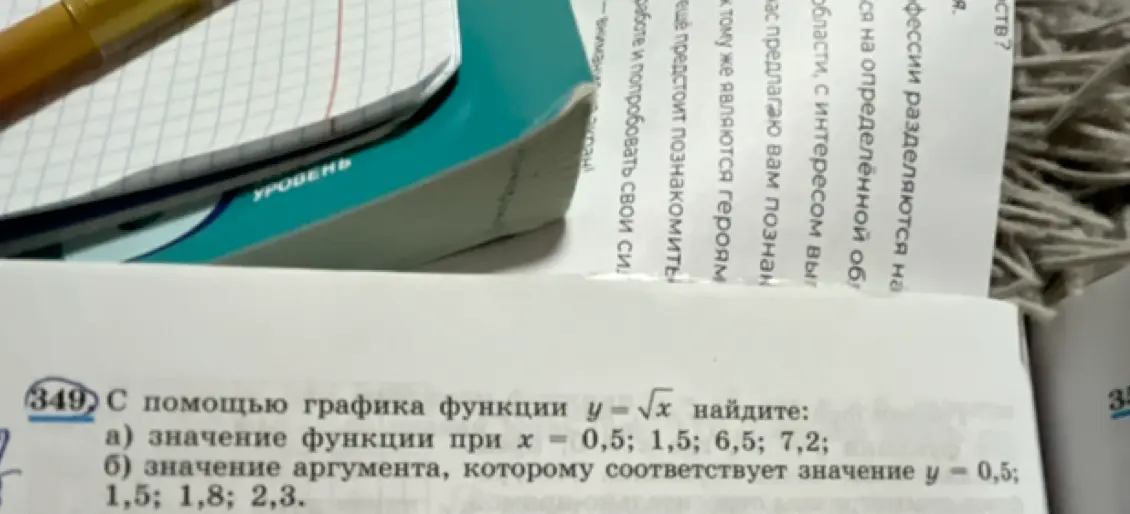 С помощью графика функции y = √x найди значение функции при х = 0,5; 1,5; 6,5; 7,2 и значение аргумента, которому соответствует значение у = 0,5; 1,5; 1,8; 2,3.