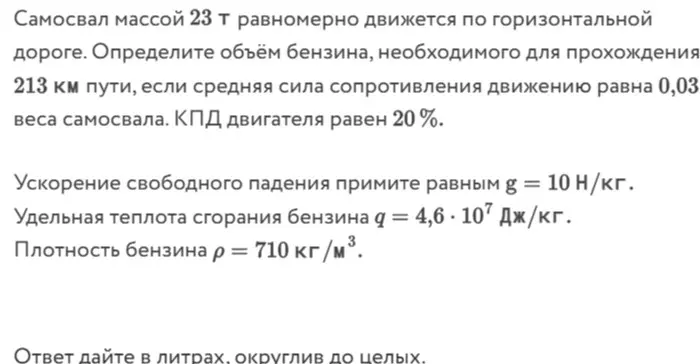 Определи объём бензина, необходимого для прохождения 213 км пути, если средняя сила сопротивления движению равна 0,03 веса самосвала. КПД двигателя равен 20%.