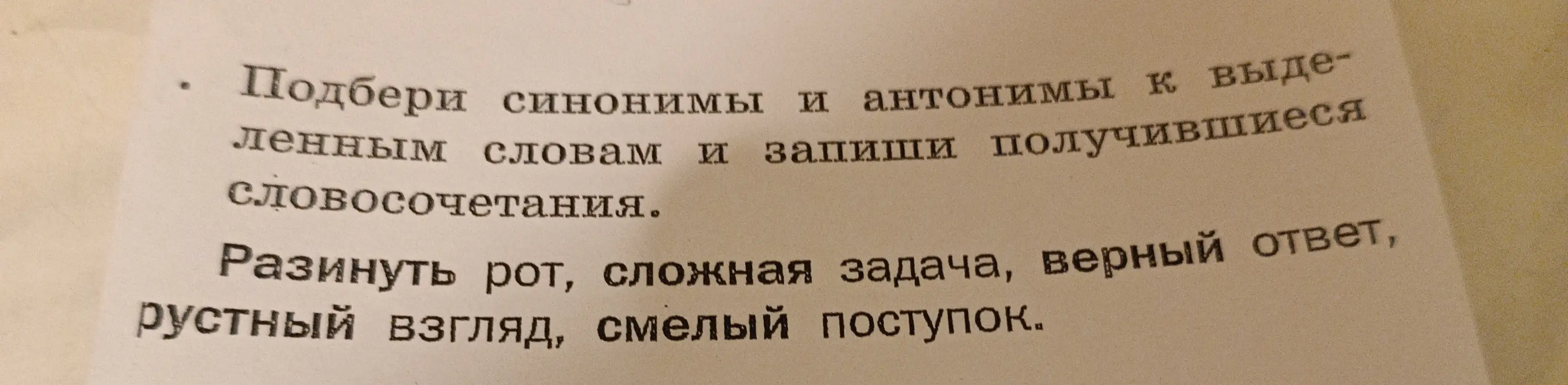 Подбери синонимы и антонимы к выделенным словам: Разинуть рот, сложная задача, верный ответ, грустный взгляд, смелый поступок.