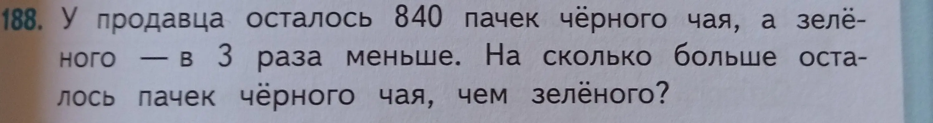Вычисли, на сколько больше осталось пачек чёрного чая, чем зелёного, если у продавца осталось 840 пачек чёрного чая, а зелёного в 3 раза меньше.