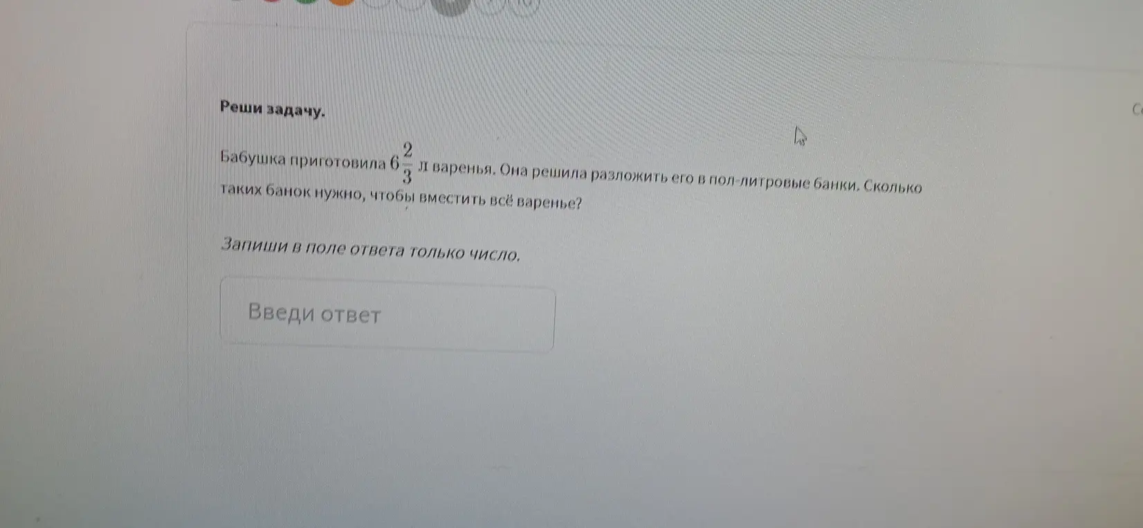 Реши задачу: Бабушка приготовила $6\frac{2}{3}$ л варенья. Она решила разложить его в пол-литровые банки. Сколько таких банок нужно, чтобы вместить всё варенье?