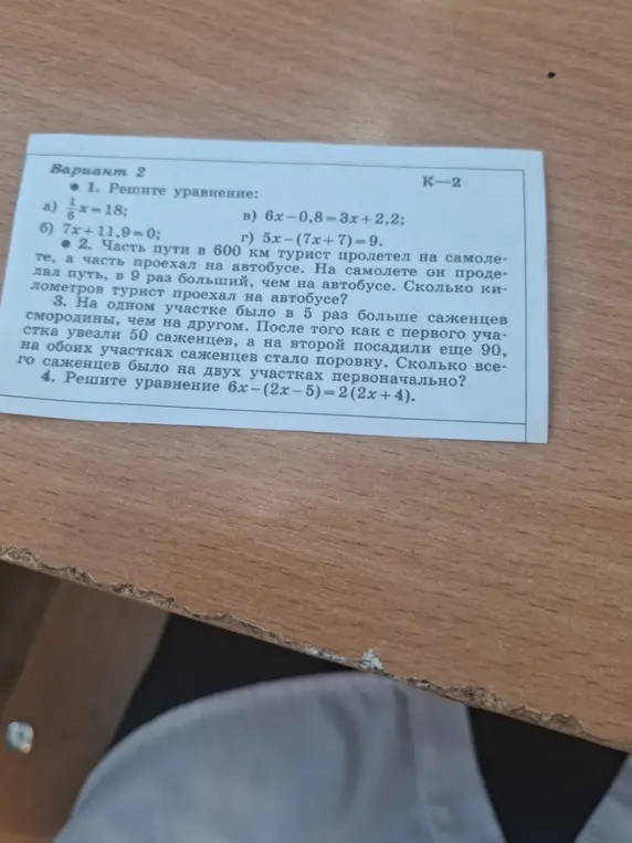 Реши уравнения: а) 1/6x=18, б) 7x+11,9=0, в) 6х-0,8=3x+2,2, г) 5x-(7х+7)=9. Вычисли сколько километров турист проехал на автобусе, если часть пути в 600 км турист пролетел на самолете, а часть проехал на автобусе. Вычисли сколько всего саженцев было на двух участках первоначально, если на одном участке было в 5 раз больше саженцев смородины, чем на другом. Реши уравнение 6х - (2x-5)=2(2x+4).