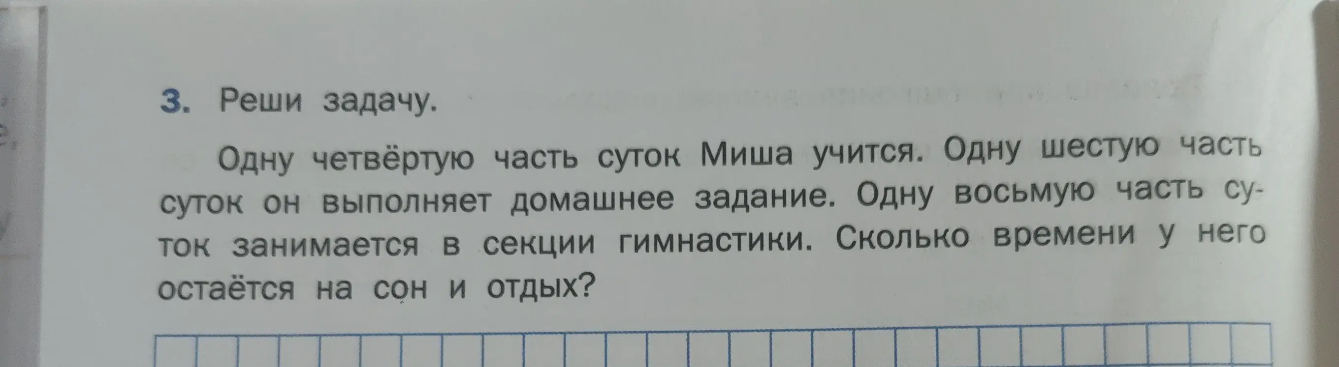Реши задачу. Одну четвёртую часть суток Миша учится. Одну шестую часть суток он выполняет домашнее задание. Одну восьмую часть суток занимается в секции гимнастики. Сколько времени у него остаётся на сон и отдых?