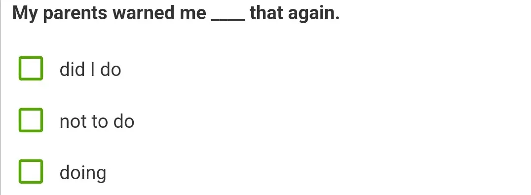 Выбери правильный вариант ответа в предложении "My parents warned me...that again."
