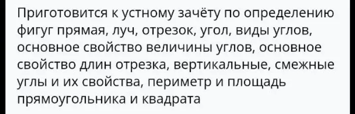 Подготовься к устному зачёту по определению фигуг прямая, луч, отрезок, угол, виды углов, основное свойство величины углов, основное свойство длин отрезка, вертикальные, смежные углы и их свойства, периметр и площадь прямоугольника и квадрата