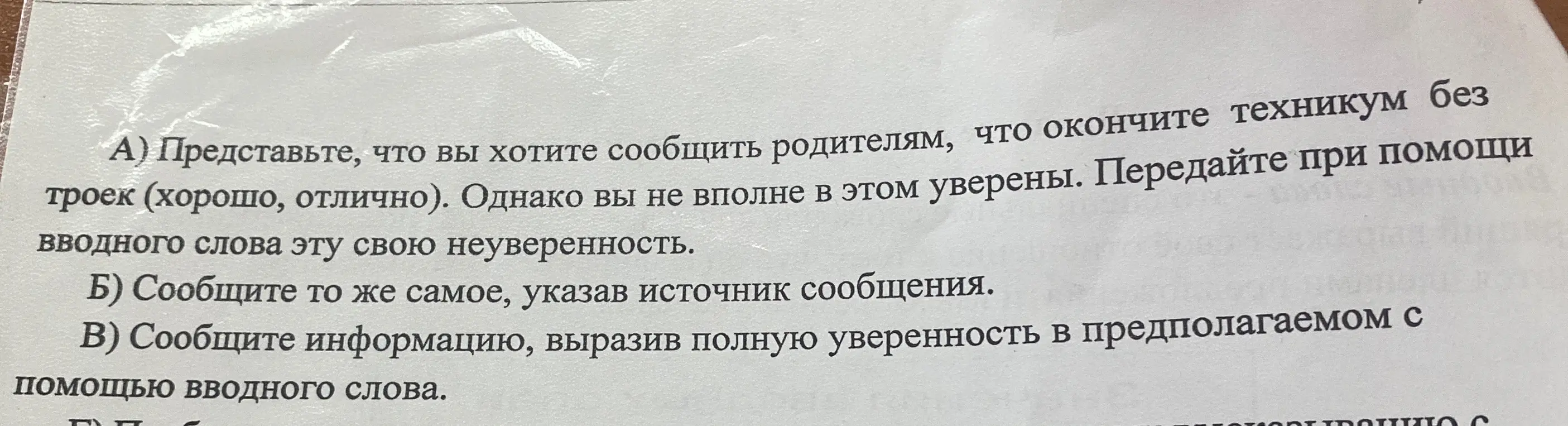 Представь, что ты хочешь сообщить родителям, что окончишь техникум без троек (хорошо, отлично), однако ты не вполне в этом уверен. Передай при помощи вводного слова эту свою неуверенность.