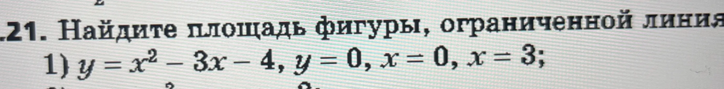 Найди площадь фигуры, ограниченной линиями y = x^2 – 3x – 4, y = 0, x = 0, x = 3