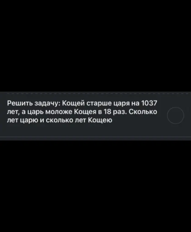 Реши задачу: Кощей старше царя на 1037 лет, а царь моложе Кощея в 18 раз. Сколько лет царю и сколько лет Кощею