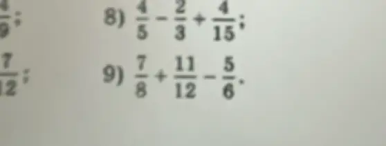 Вычисли значения выражений: 8) $\frac{4}{5}-\frac{2}{3}+\frac{4}{15}$ и 9) $\frac{7}{8}+\frac{11}{12}-\frac{5}{6}$.