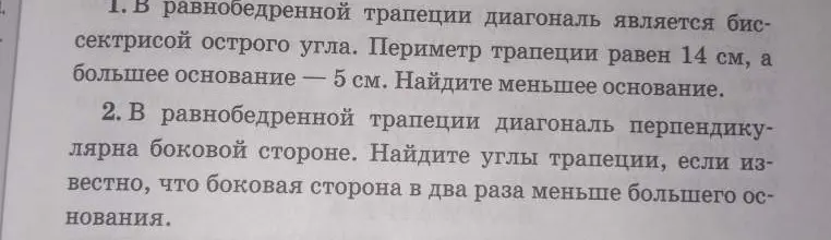 Найди меньшее основание в равнобедренной трапеции, если диагональ является биссектрисой острого угла, периметр трапеции равен 14 см, а большее основание — 5 см. Найди углы трапеции, если в равнобедренной трапеции диагональ перпендикулярна боковой стороне и известно, что боковая сторона в два раза меньше большего основания.