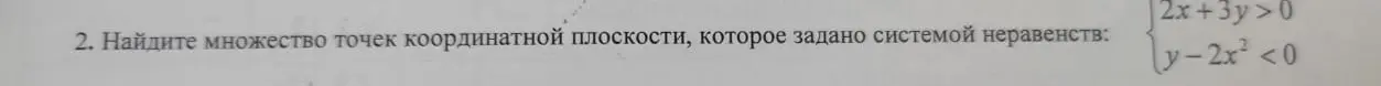 Найди множество точек координатной плоскости, которое задано системой неравенств: 2x+3y > 0, y-2x² < 0