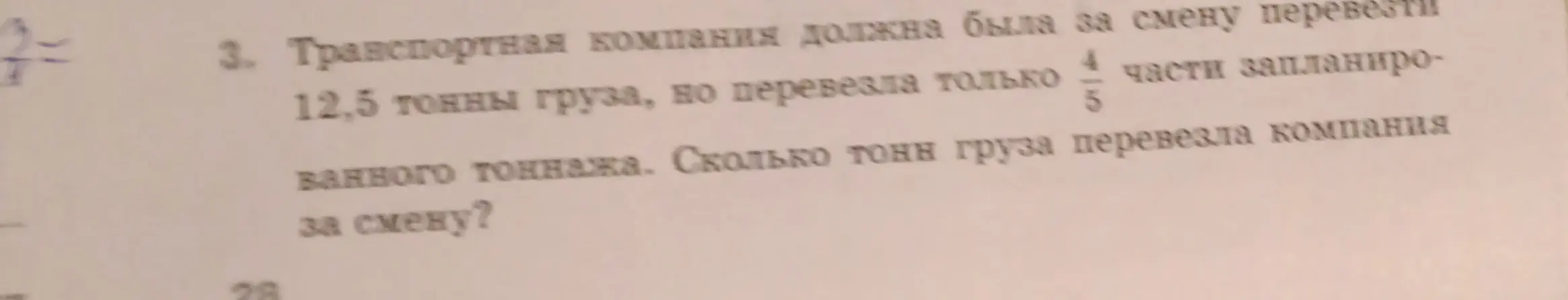 Вычисли, сколько тонн груза перевезла компания за смену, если она должна была перевезти 12,5 тонны груза, но перевезла только 4/5 части запланированного тоннажа.