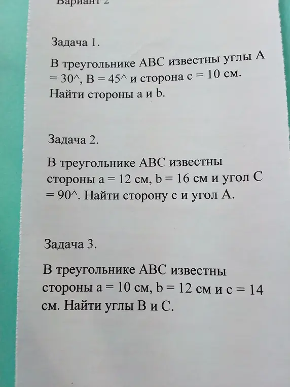 Реши задачи: 1) В треугольнике ABC известны углы A = 30, B = 45 и сторона c = 10 см. Найди стороны a и b; 2) В треугольнике ABC известны стороны a = 12 см, b = 16 см и угол C = 90. Найди сторону c и угол A; 3) В треугольнике ABC известны стороны a = 10 см, b = 12 см и c = 14 см. Найди углы B и C.