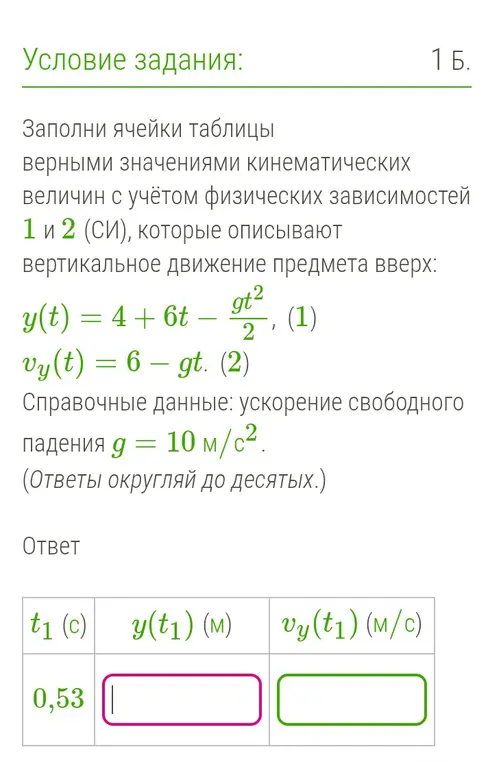 Заполни ячейки таблицы верными значениями кинематических величин с учётом физических зависимостей 1 и 2 (СИ) при t1 = 0,53, которые описывают вертикальное движение предмета вверх.