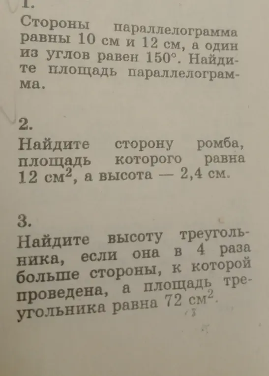 Реши задачи по геометрии: 1) Найди площадь параллелограмма со сторонами 10 см и 12 см и углом 150°. 2) Найди сторону ромба с площадью 12 см² и высотой 2,4 см. 3) Найди высоту треугольника, которая в 4 раза больше стороны, к которой проведена, если площадь треугольника 72 см².