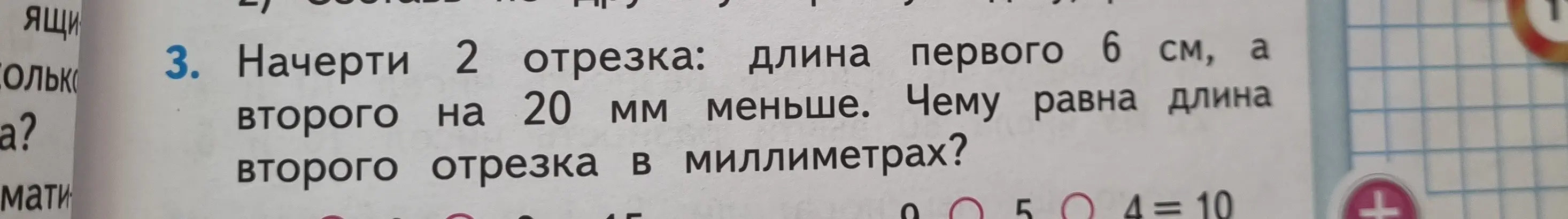 Начерти 2 отрезка: длина первого 6 см, а второго на 20 мм меньше. Чему равна длина второго отрезка в миллиметрах?