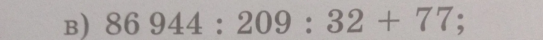 Выполни вычисление 86 944 : 209 : 32 + 77
