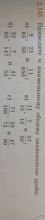 Приведи к наименьшему общему знаменателю дроби: a) 9/65, 21/50 и 11/650; б) 32/63, 7/147 и 41/55; в) 11/15, 7/12 и 37/60; г) 71/108, 23/72 и 47/90.