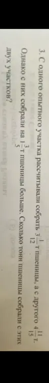 Вычисли, сколько тонн пшеницы собрали с двух участков, если с одного опытного участка рассчитывали собрать $3 \frac{3}{12}$ т пшеницы, а с другого $4 \frac{11}{15}$ т, однако с них собрали на $1 \frac{1}{5}$ т пшеницы больше.