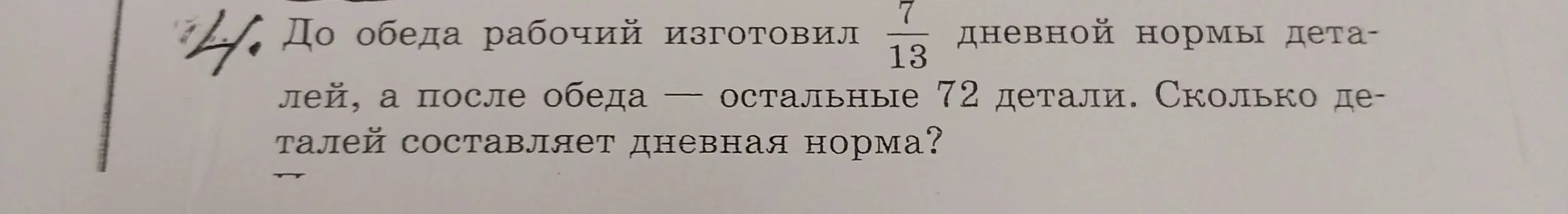 Вычисли, сколько деталей составляет дневная норма, если до обеда рабочий изготовил 7/13 дневной нормы деталей, а после обеда — остальные 72 детали.