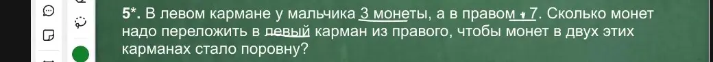 Вычисли, сколько монет надо переложить из правого кармана в левый, чтобы в обоих карманах стало поровну, если в левом кармане 3 монеты, а в правом 7.