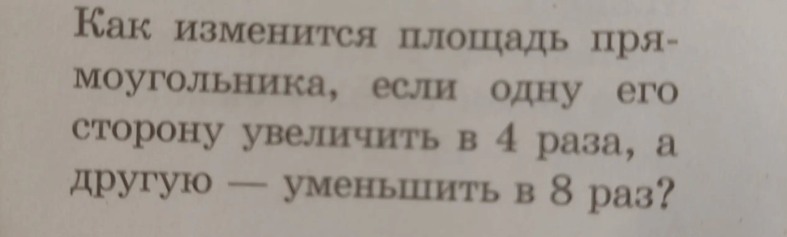 Как изменится площадь прямоугольника, если одну его сторону увеличить в 4 раза, а другую уменьшить в 8 раз?