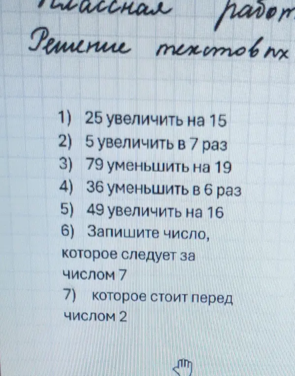 Увеличь 25 на 15, 5 в 7 раз, уменьши 79 на 19, 36 в 6 раз, увеличь 49 на 16, запиши число, следующее за числом 7, и стоящее перед числом 2.