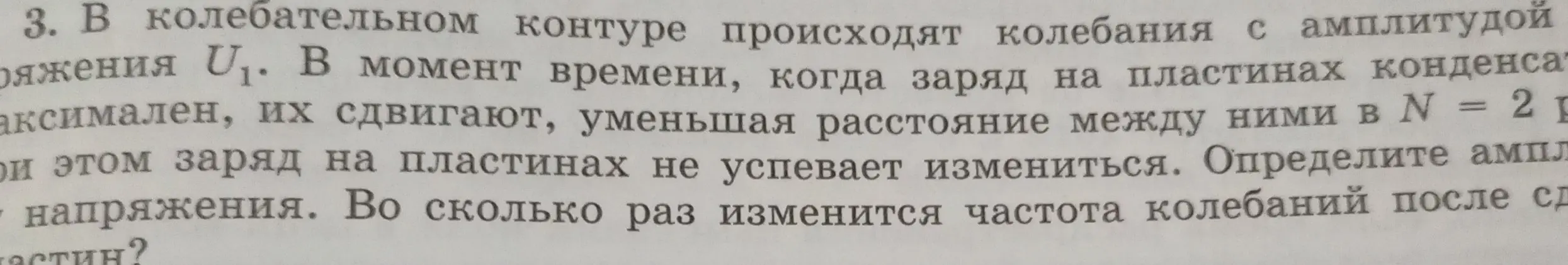 В колебательном контуре происходят колебания с амплитудой напряжения U₁. Определи амплитуду напряжения и во сколько раз изменится частота колебаний после сдвига пластин, уменьшив расстояние между ними в N = 2 раза, если заряд на пластинах не успевает измениться.