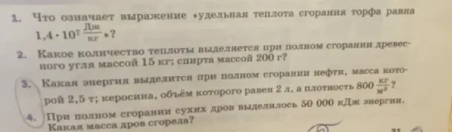 Что означает выражение «удельная теплота сгорания торфа равна 1,4·10⁷ Дж/кг»? Какое количество теплоты выделяется при полном сгорании древесного угля массой 15 кг; спирта массой 200 г? Какая энергия выделится при полном сгорании нефти, масса которой 2,5 т; керосина, объём которого равен 2 л, а плотность 800 кг/м³? При полном сгорании сухих дров выделилось 50 000 кДж энергии. Какая масса дров сгорела?