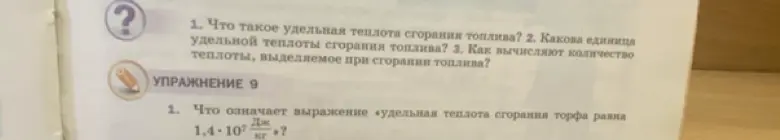 Ответь на вопросы: Что такое удельная теплота сгорания топлива? Какова единица удельной теплоты сгорания топлива? Как вычисляют количество теплоты, выделяемое при сгорании топлива? Что означает выражение «удельная теплота сгорания торфа равна 1,4*10^7 Дж/кг»?
