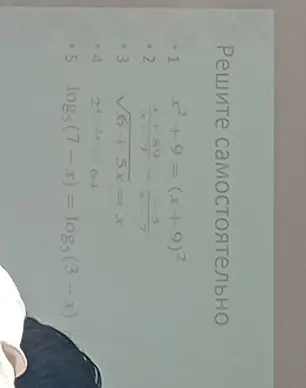Реши самостоятельно уравнения: x²+9 = (x+9)², (x+89)/7 = (x-5)/7, √(6+5x)=x, 2^(4-2x)=64, log5(7-x) = log5(3-x)