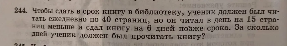 Вычисли, за сколько дней ученик должен был прочитать книгу, если он должен был читать по 40 страниц, но читал на 15 страниц меньше и сдал книгу на 6 дней позже срока.