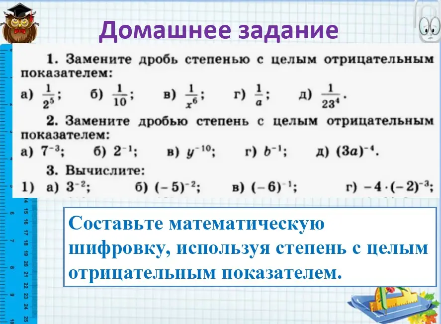 Замени дробь степенью с целым отрицательным показателем, замени дробью степень с целым отрицательным показателем, вычисли и составь математическую шифровку, используя степень с целым отрицательным показателем.