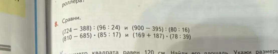 Сравни выражения (724-388):(96:24) и (900 — 395):(80:16), (810 — 685) \cdot (85:17) и (169 + 187) \cdot (78:39).