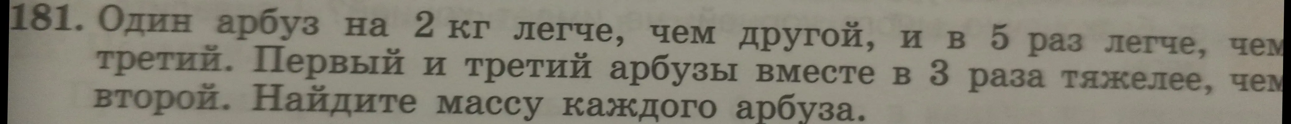 Найди массу каждого арбуза, если один арбуз на 2 кг легче, чем другой, и в 5 раз легче, чем третий. Первый и третий арбузы вместе в 3 раза тяжелее, чем второй.