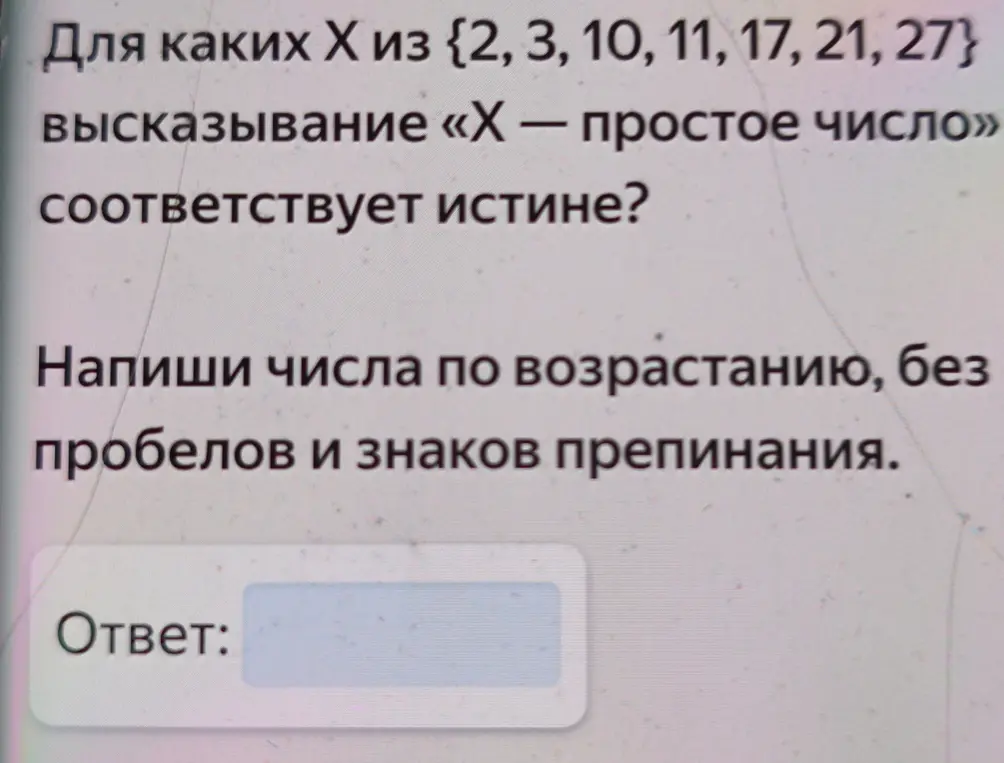 Определи, для каких X из {2, 3, 10, 11, 17, 21, 27} высказывание «Х — простое число» соответствует истине и напиши числа по возрастанию без пробелов и знаков препинания.