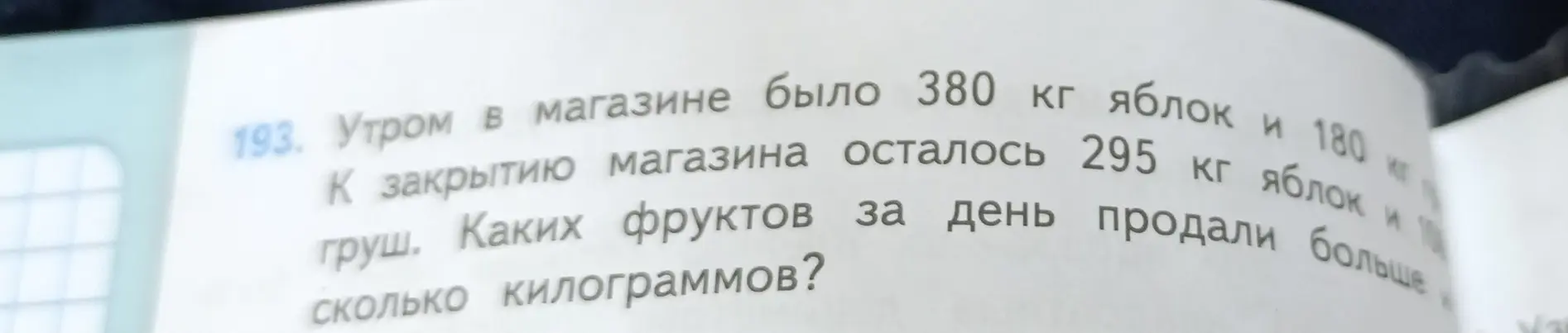 Определи, каких фруктов продали больше и на сколько килограммов, если утром в магазине было 380 кг яблок и 180 кг груш, а к закрытию осталось 295 кг яблок и 100 кг груш.